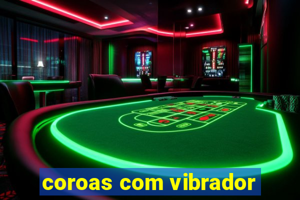 coroas com vibrador